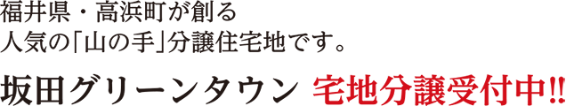 福井県・高浜町が創る人気の「山の手」分譲住宅地です。坂田グリーンタウン宅地分譲受付中!!