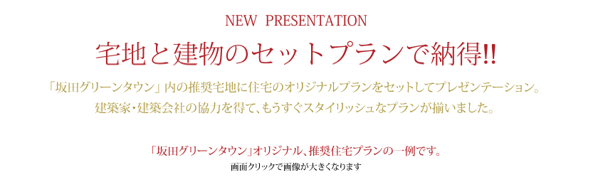 NEW  PRESENTATION 宅地と建物のセットプランで納得!! 坂田グリーンタウン内の推奨宅地に住宅のオリジナルプランをセットしてプレゼンテーション。建築家･建築会社の協力を得て､もうすぐスタイリッシュなプランが揃います。宅地価格と建物工事費を併せてご検討頂けるよう只今準備中です。ご期待ください。 「坂田グリーンタウン」オリジナル、推奨住宅プランの一例です。画面クリックで画像が大きくなります。