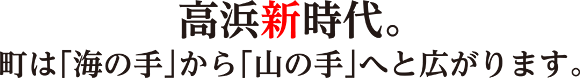 高浜新時代。町は「海の手」から
			「山の手」へと広がります。